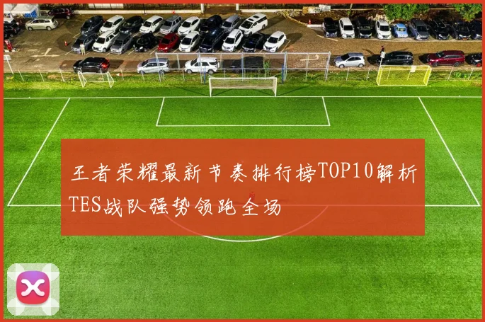 王者荣耀最新节奏排行榜TOP10解析TES战队强势领跑全场