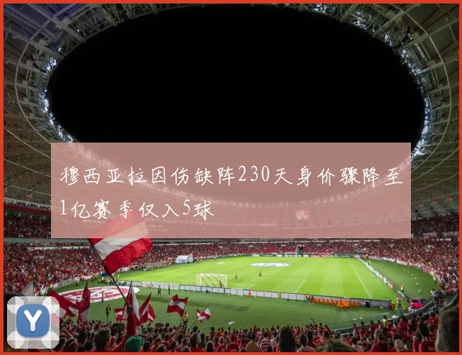 穆西亚拉因伤缺阵230天身价骤降至1亿赛季仅入5球