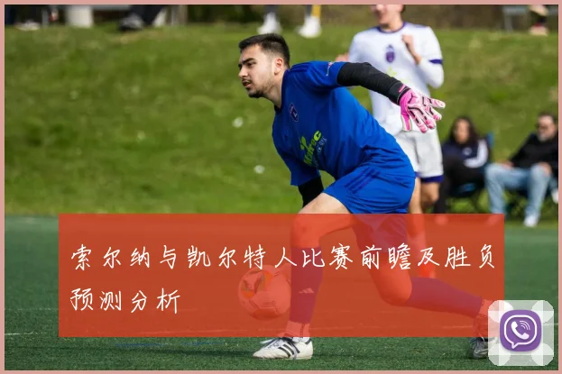 索尔纳与凯尔特人比赛前瞻及胜负预测分析