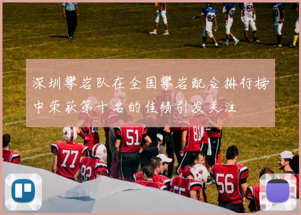 深圳攀岩队在全国攀岩配合排行榜中荣获第十名的佳绩引发关注