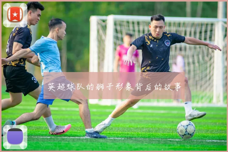 英超球队的狮子形象背后的故事