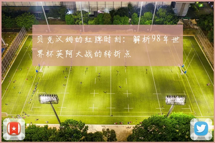 贝克汉姆的红牌时刻：解析98年世界杯英阿大战的转折点