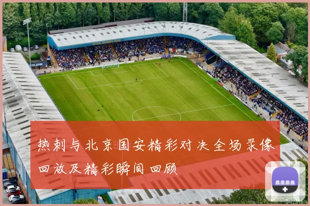 热刺与北京国安精彩对决全场录像回放及精彩瞬间回顾